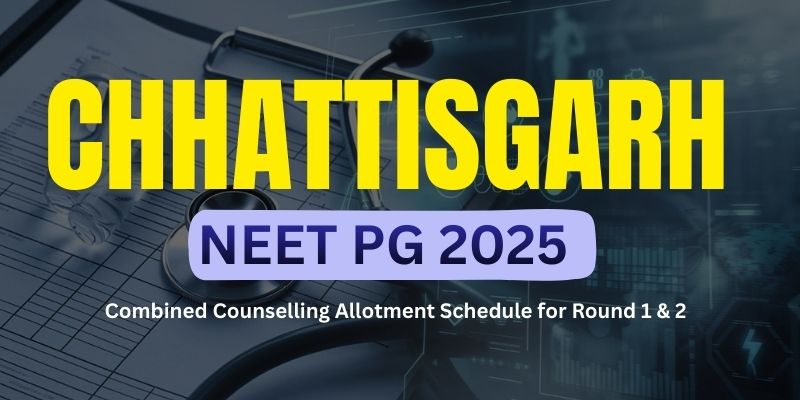 Chhattisgarh NEET PG 2025: Combined Counselling Allotment Schedule for Round 1 & 2